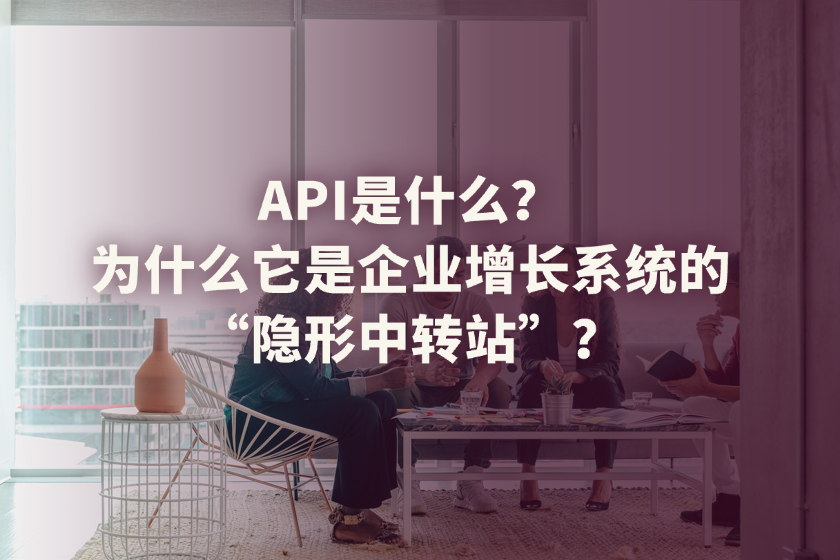 API是什么？为什么它是企业增长系统的“隐形中转站”？