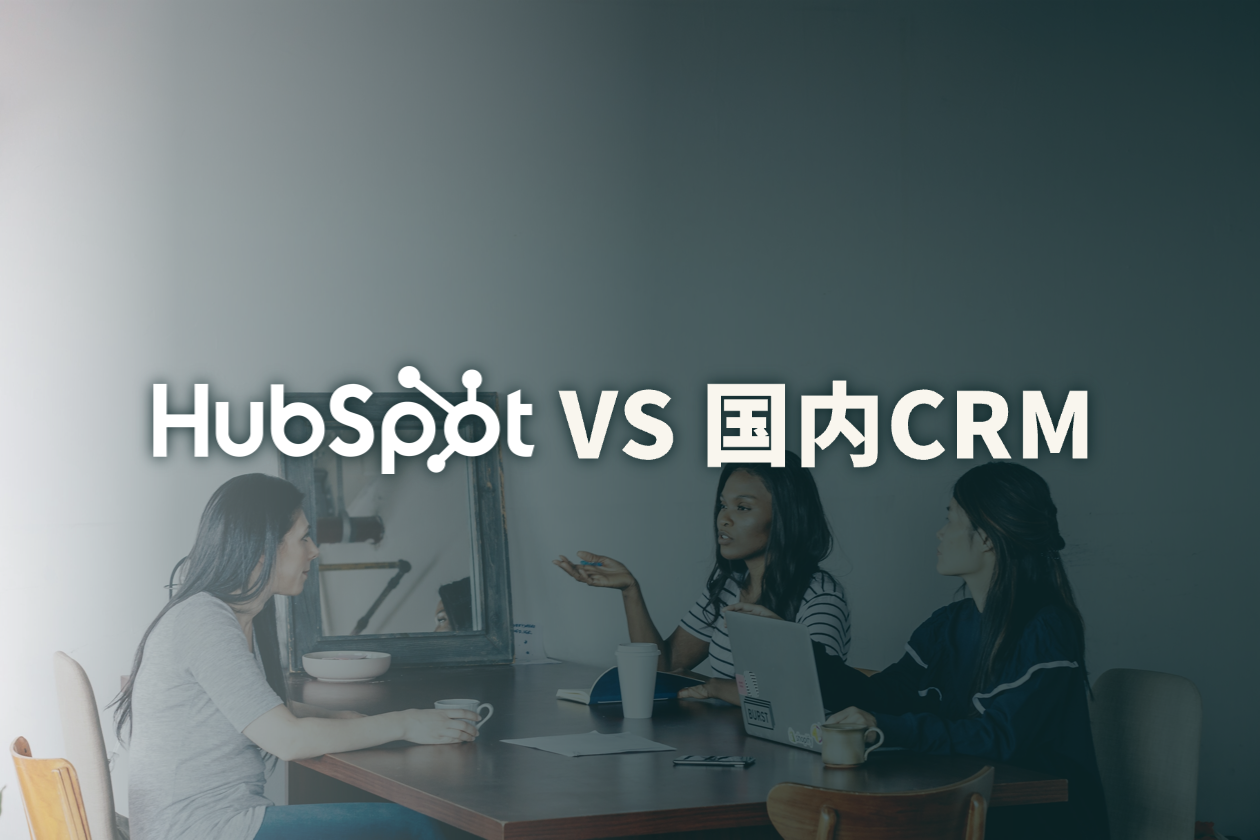 HubSpot与国内CRM有什么区别？出海企业该如何选择适合自己的CRM系统