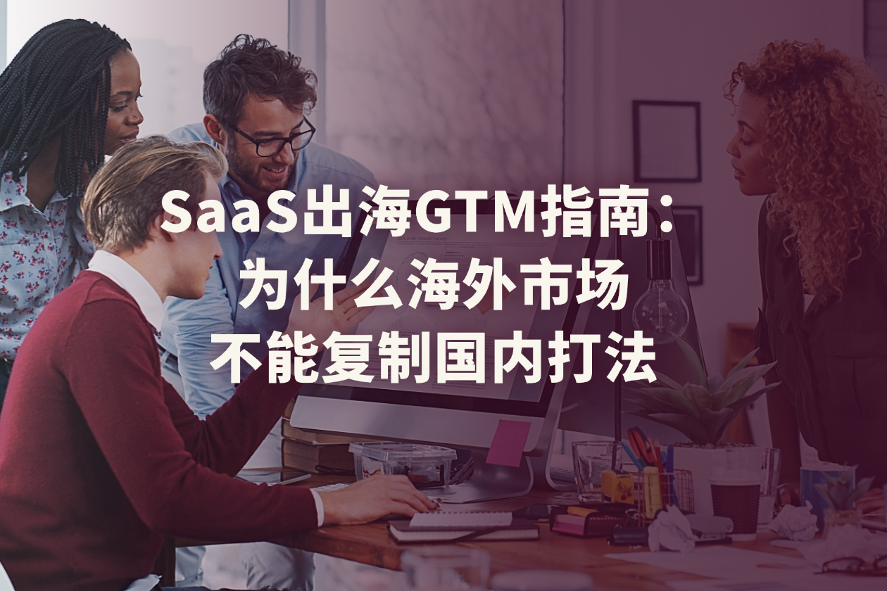 为什么中国SaaS公司出海后，获客成本往往比国内高3倍？