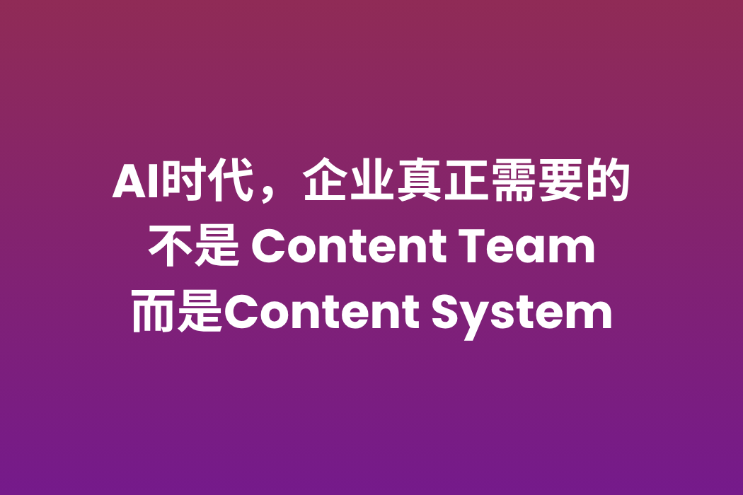 AI时代，企业如何建立高效的 Content System？