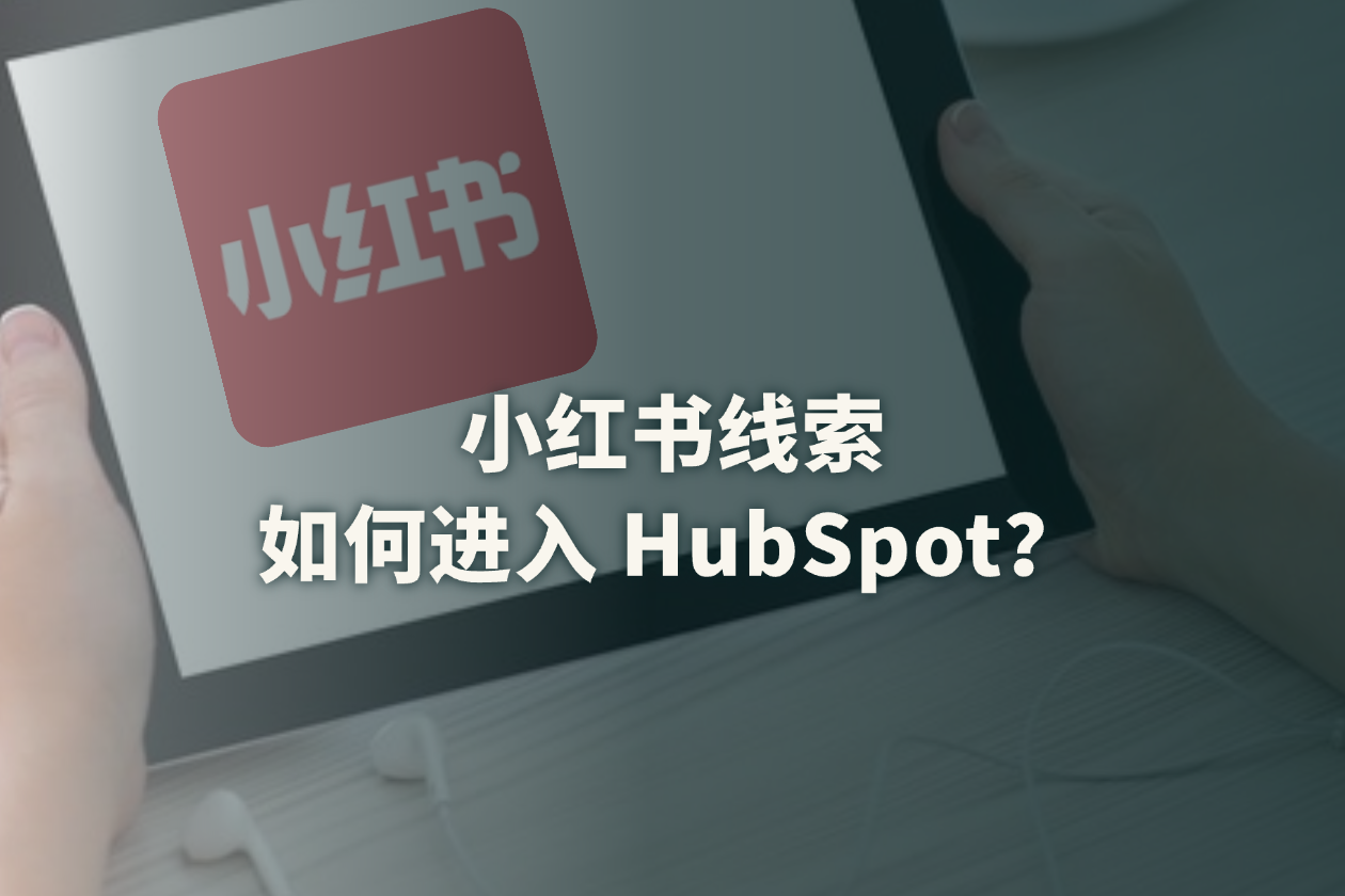 HubSpot 如何管理小红书线索？从获客、留资到销售转化的完整指南